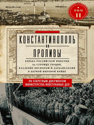 cover image of Константинополь и Проливы. Борьба Российской империи за столицу Турции, владение Босфором и Дарданеллами в Первой мировой войне. Том II